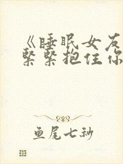 《睡眠女友想要紧紧抱住你》小说