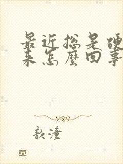 最近总是硬不起来怎么回事