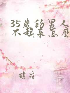 35岁的男人硬不起来怎么回事