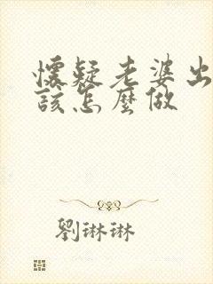 怀疑老婆出轨应该怎么做