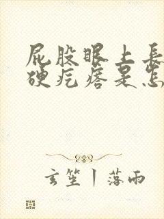 屁股眼上长了个硬疙瘩是怎么回事