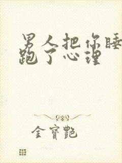 男人把你睡了就跑了心理