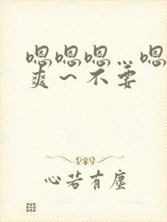 嗯嗯嗯…嗯～好爽～不要