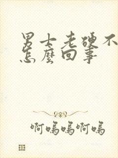 男士老硬不起来怎么回事