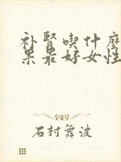 补肾吃什么药效果最好女性