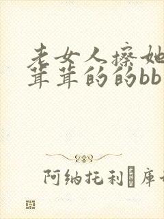 老女人擦她的毛茸茸的的bb