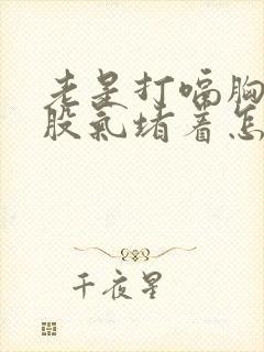 老是打嗝胸口有股气堵着怎么办