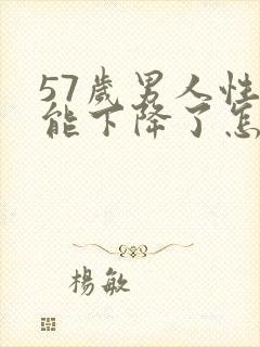 57岁男人性功能下降了怎么办