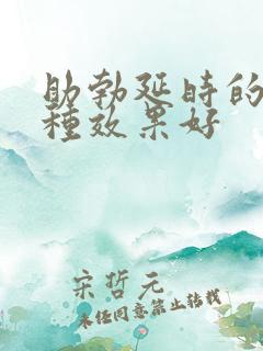 助勃延时的药哪种效果好