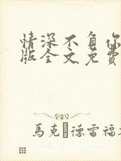 情深不负你完整版全文免费阅读