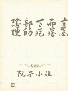 阴部下面有个硬硬的疙瘩怎么办