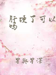 肝硬了可以变软吗