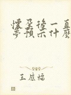 怀孕后一直做噩梦预示什么