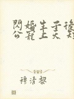 闪婚生子后被老公宠上天 短剧全集