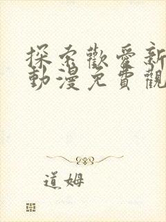 探索欢爱新境界动漫免费观看第二季