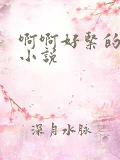 啊啊好紧的呻吟小说