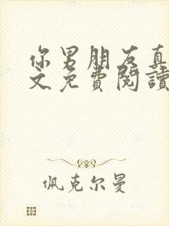 你男朋友真大全文免费阅读笔趣阁随