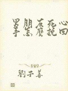 男朋友死心了分手怎么挽回