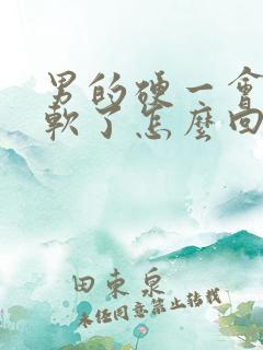 男的硬一会儿就软了怎么回事