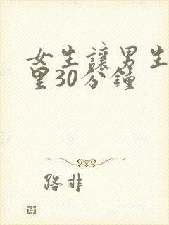 女生让男生捅那里30分钟