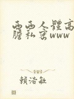 西西人体高清大胆私密www