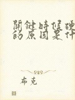 关键时候硬不起的原因是什么