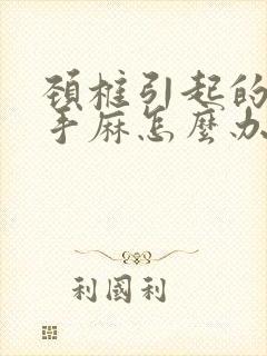 颈椎引起的头晕手麻怎么办