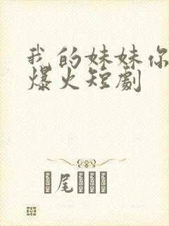 我的妹妹你别动爆火短剧