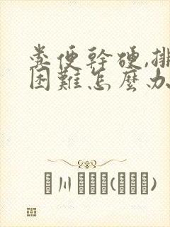 粪便干硬,排便困难怎么办