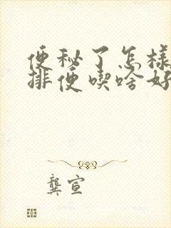 便秘了怎样快速排便吃啥好呢