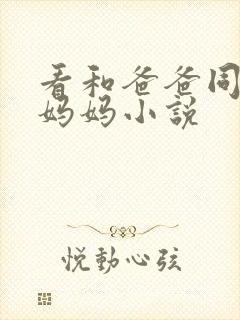 看和爸爸同时插妈妈小说