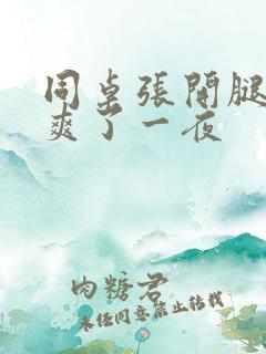 同桌张开腿让我爽了一夜