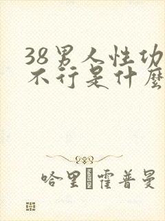 38男人性功能不行是什么原因