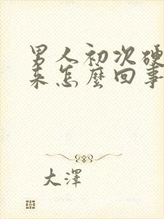 男人初次硬不起来怎么回事