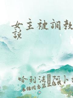 女主被调教h小说