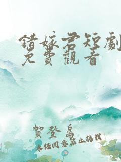 错嫁君短剧全集免费观看