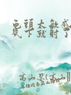 龟头太敏感进去几下就射了