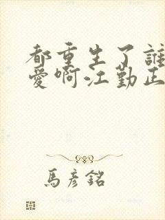 都重生了谁谈恋爱啊江勤正版