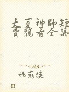 大夏神帅短剧免费观看全集