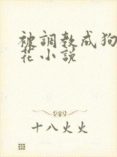 被调教成狗的校花小说