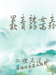 男主被女主轮流欺负的高干文