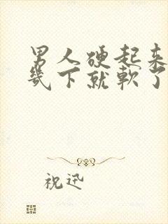 男人硬起来弄好几下就软了