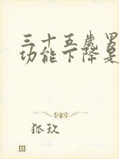 三十五岁男人性功能下降是咋回事