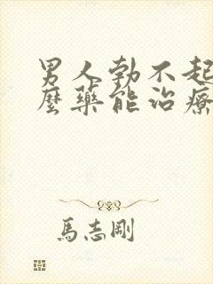 男人勃不起吃什么药能治疗