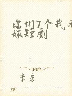 你们7个我都不嫁短剧