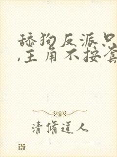 舔狗反派只想苟,主角不按套路走