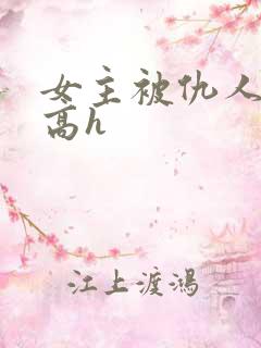 女主被仇人调教高h