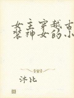 女主穿越古代伪装神女的小说