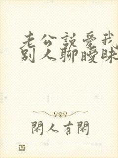 老公说爱我却跟别人聊暧昧