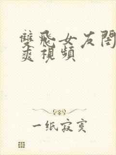 双飞女友闺蜜爆爽视频